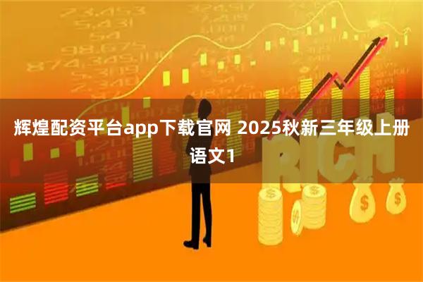 辉煌配资平台app下载官网 2025秋新三年级上册语文1
