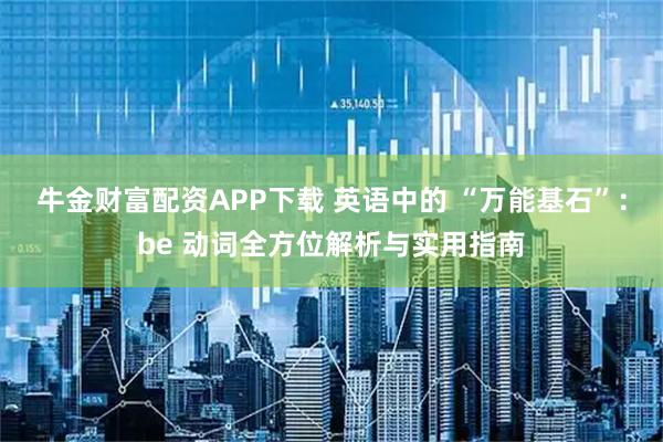 牛金财富配资APP下载 英语中的 “万能基石”：be 动词全方位解析与实用指南