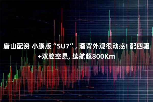 唐山配资 小鹏版“SU7”, 溜背外观很动感! 配四驱+双腔空悬, 续航超800Km
