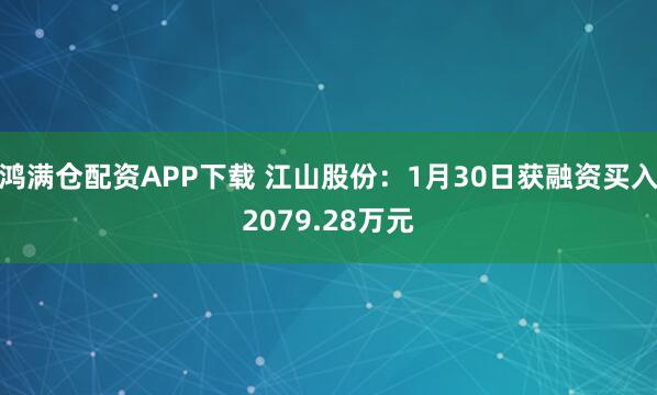 鸿满仓配资APP下载 江山股份：1月30日获融资买入2079.28万元