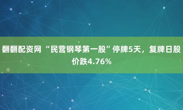 翻翻配资网 “民营钢琴第一股”停牌5天，复牌日股价跌4.76%