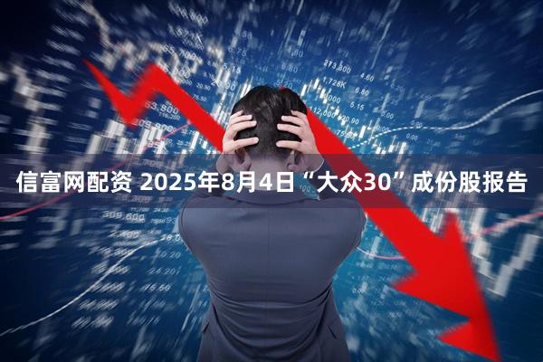 信富网配资 2025年8月4日“大众30”成份股报告