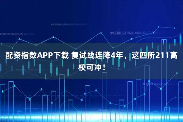 配资指数APP下载 复试线连降4年，这四所211高校可冲！
