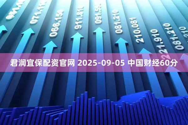 君润宜保配资官网 2025-09-05 中国财经60分